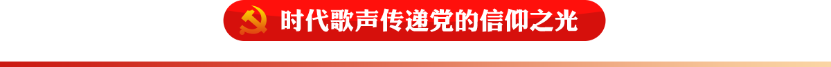 時(shí)代歌聲傳遞黨的信仰之光
